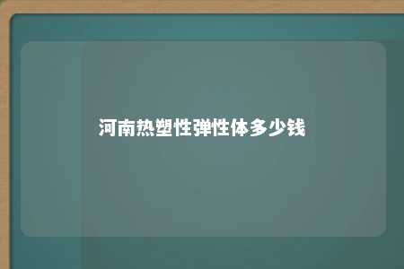 河南热塑性弹性体多少钱