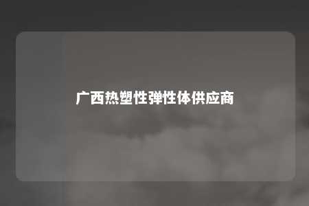 广西热塑性弹性体供应商