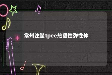 常州注塑tpee热塑性弹性体