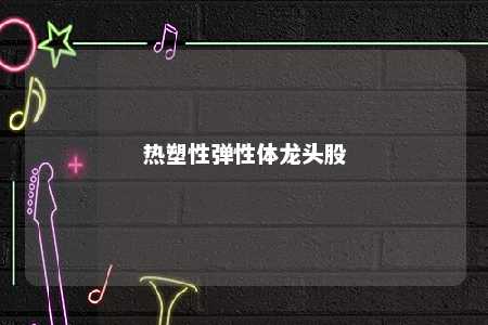 热塑性弹性体龙头股