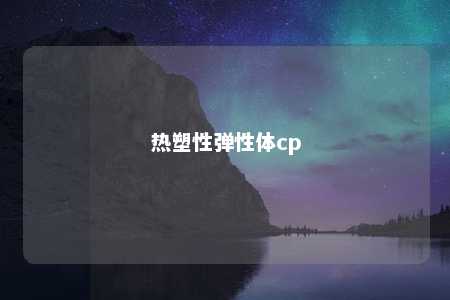 热塑性弹性体cp