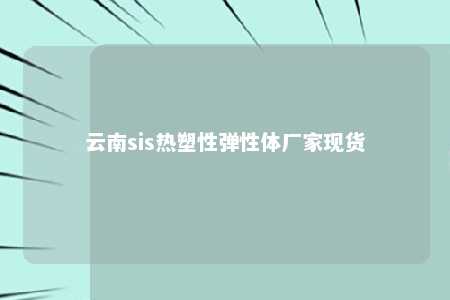 云南sis热塑性弹性体厂家现货