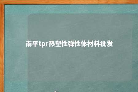 南平tpr热塑性弹性体材料批发