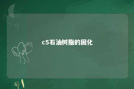 c5石油树脂的固化