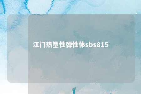 江门热塑性弹性体sbs815