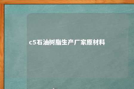 c5石油树脂生产厂家原材料