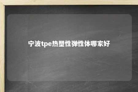 宁波tpe热塑性弹性体哪家好