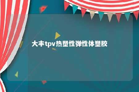 大丰tpv热塑性弹性体塑胶