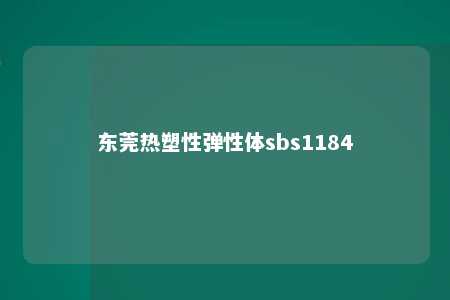 东莞热塑性弹性体sbs1184
