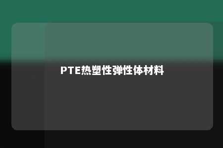 PTE热塑性弹性体材料