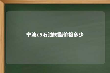 宁波c5石油树脂价格多少
