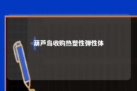 葫芦岛收购热塑性弹性体