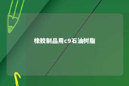 橡胶制品用c9石油树脂