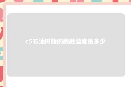 c5石油树脂的融融温度是多少