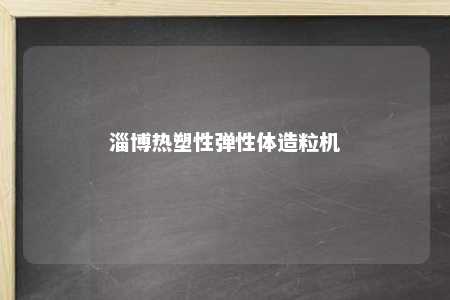 淄博热塑性弹性体造粒机