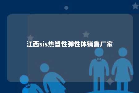 江西sis热塑性弹性体销售厂家