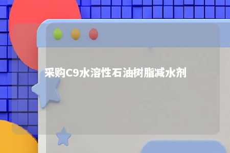 采购C9水溶性石油树脂减水剂