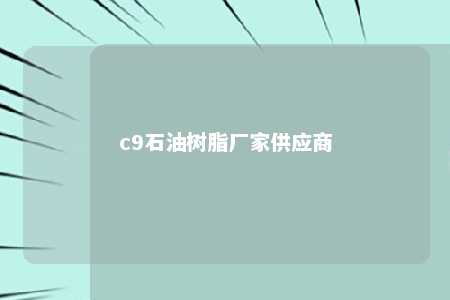 c9石油树脂厂家供应商