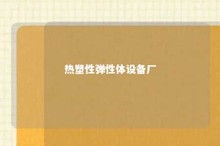热塑性弹性体设备厂