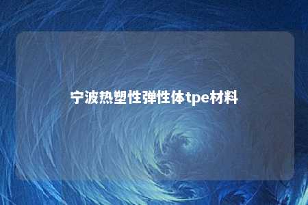 宁波热塑性弹性体tpe材料