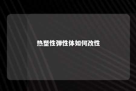 热塑性弹性体如何改性
