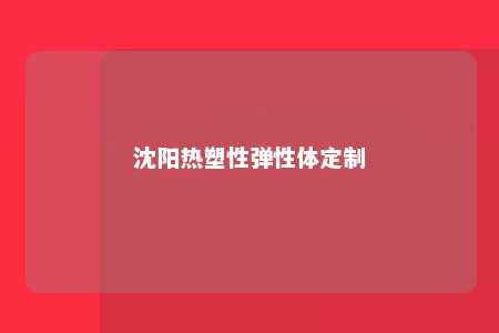 沈阳热塑性弹性体定制