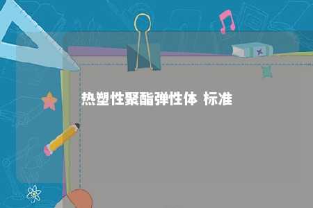 热塑性聚酯弹性体 标准