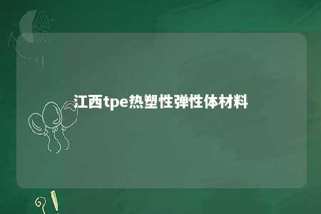 江西tpe热塑性弹性体材料