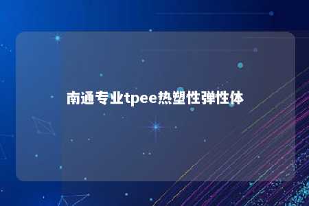 南通专业tpee热塑性弹性体