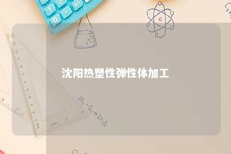 沈阳热塑性弹性体加工