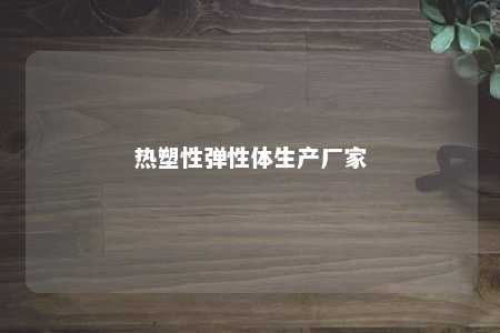 热塑性弹性体生产厂家