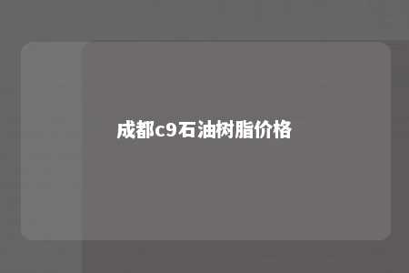成都c9石油树脂价格