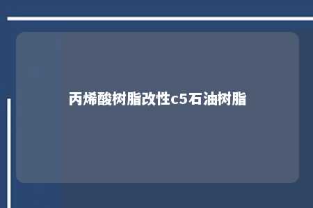 丙烯酸树脂改性c5石油树脂