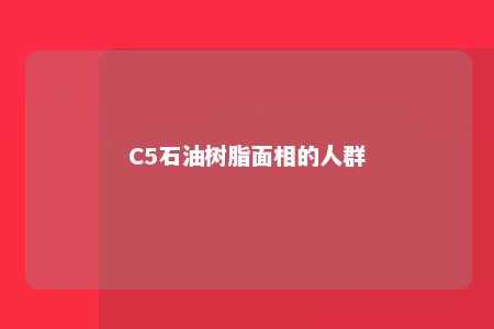 C5石油树脂面相的人群