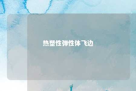 热塑性弹性体飞边