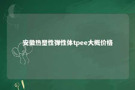 安徽热塑性弹性体tpee大概价格
