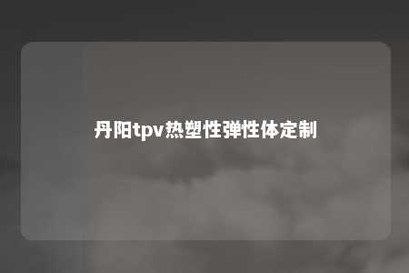 丹阳tpv热塑性弹性体定制