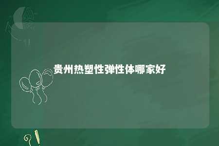 贵州热塑性弹性体哪家好