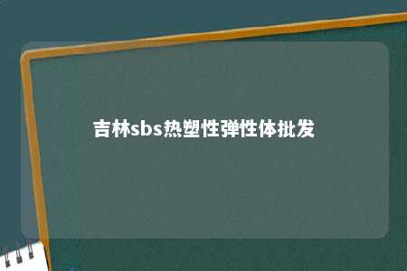 吉林sbs热塑性弹性体批发