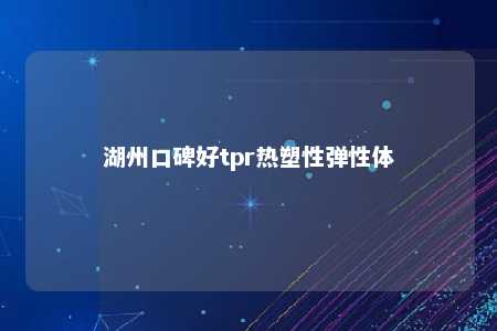 湖州口碑好tpr热塑性弹性体
