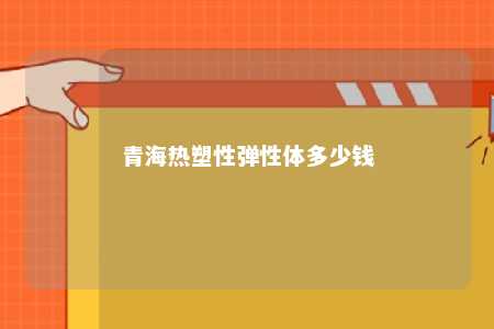 青海热塑性弹性体多少钱