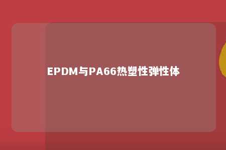 EPDM与PA66热塑性弹性体