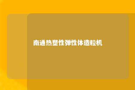 南通热塑性弹性体造粒机
