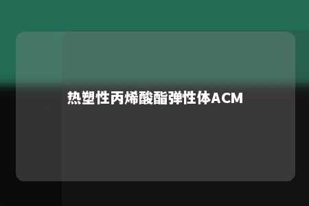 热塑性丙烯酸酯弹性体ACM