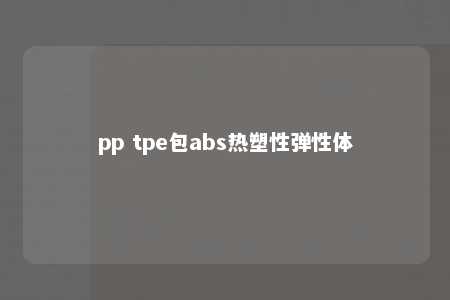 pp tpe包abs热塑性弹性体