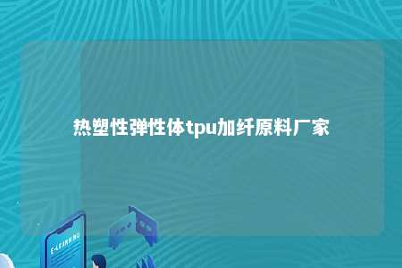 热塑性弹性体tpu加纤原料厂家