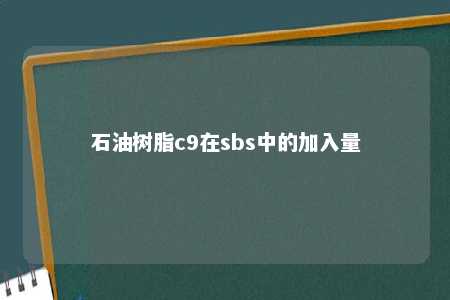 石油树脂c9在sbs中的加入量