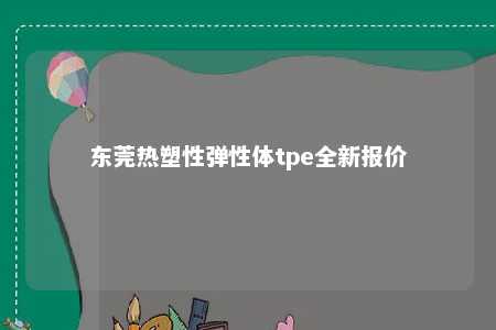 东莞热塑性弹性体tpe全新报价