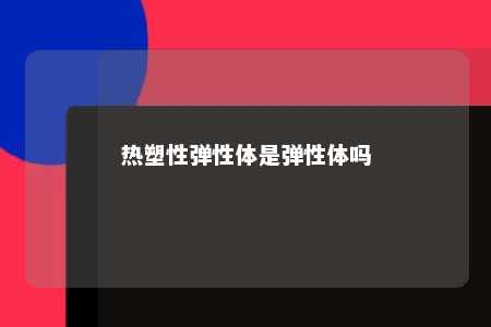 热塑性弹性体是弹性体吗