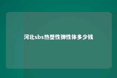 河北sbs热塑性弹性体多少钱